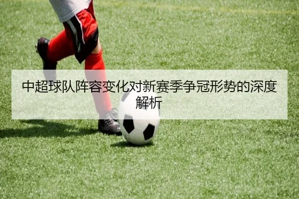 中超球队阵容变化对新赛季争冠形势的深度解析